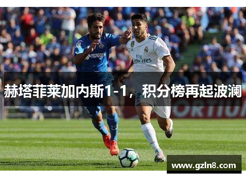 赫塔菲莱加内斯1-1，积分榜再起波澜